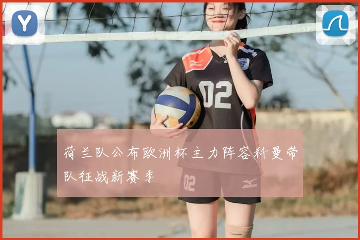 荷兰队公布欧洲杯主力阵容科曼带队征战新赛季