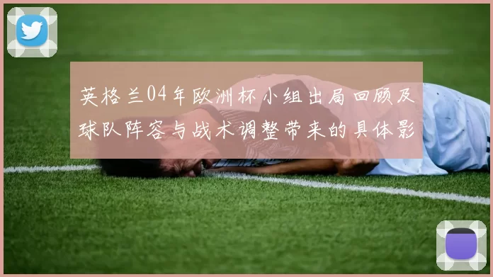 英格兰04年欧洲杯小组出局回顾及球队阵容与战术调整带来的具体影响