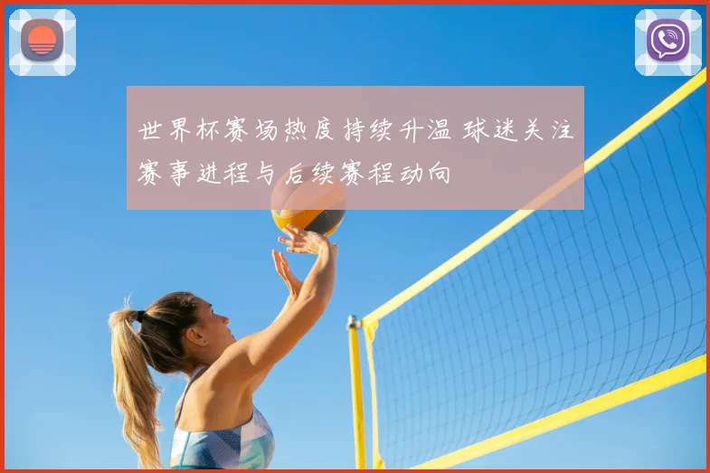 世界杯赛场热度持续升温 球迷关注赛事进程与后续赛程动向