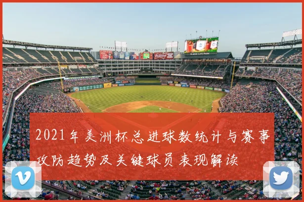 2021年美洲杯总进球数统计与赛事攻防趋势及关键球员表现解读