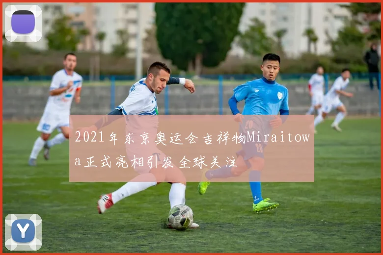 2021年东京奥运会吉祥物Miraitowa正式亮相引发全球关注