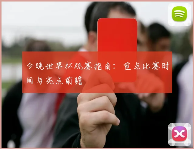 今晚世界杯观赛指南:重点比赛时间与亮点前瞻