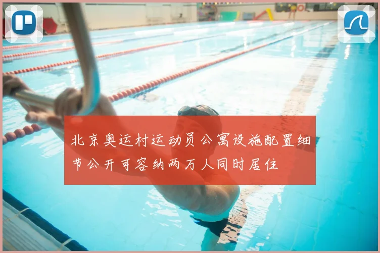 北京奥运村运动员公寓设施配置细节公开可容纳两万人同时居住