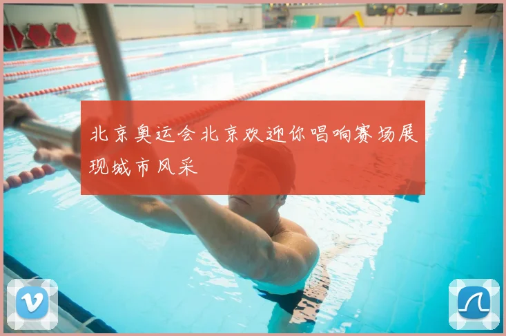 北京奥运会北京欢迎你唱响赛场展现城市风采
