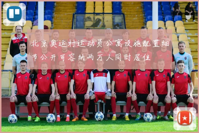 北京奥运村运动员公寓设施配置细节公开可容纳两万人同时居住