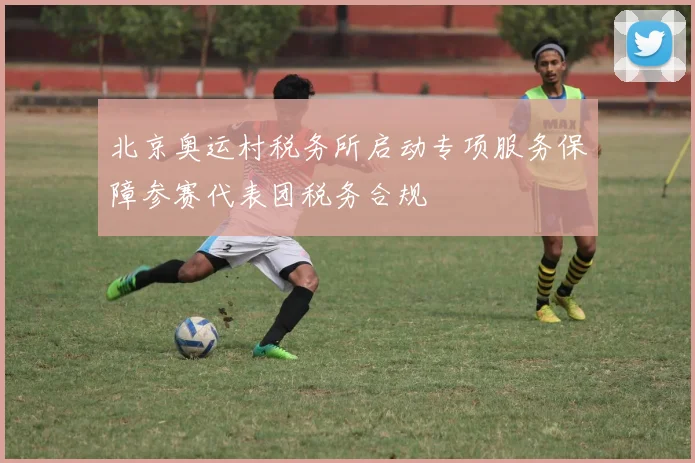北京奥运村税务所启动专项服务保障参赛代表团税务合规
