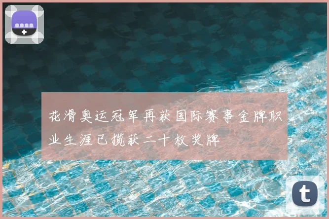 花滑奥运冠军再获国际赛事金牌职业生涯已揽获二十枚奖牌