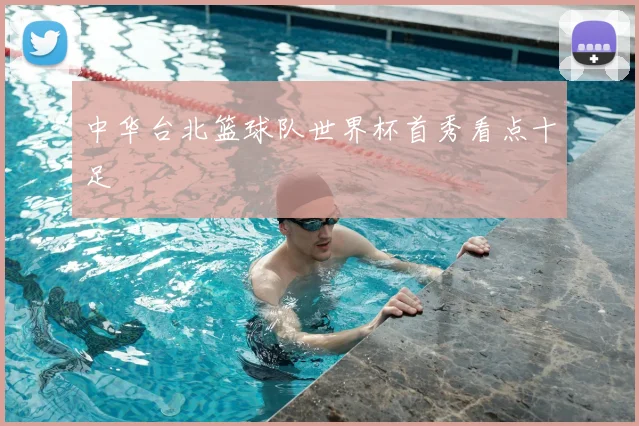 中华台北篮球队世界杯首秀看点十足